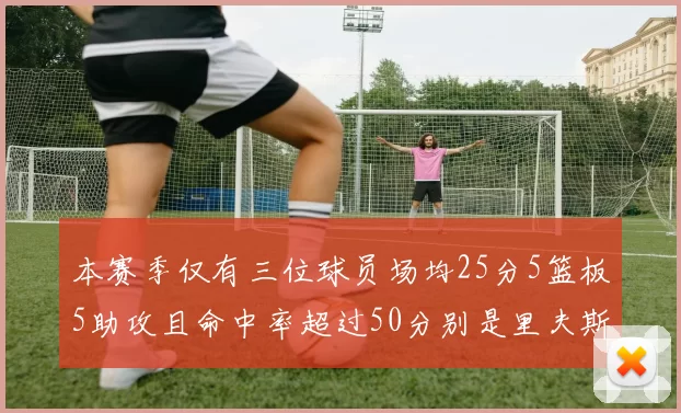 本赛季仅有三位球员场均25分5篮板5助攻且命中率超过50分别是里夫斯约基奇和字母哥