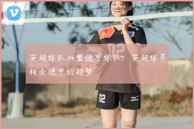 英超球队加盟德甲球队：英超球员转会德甲的趋势