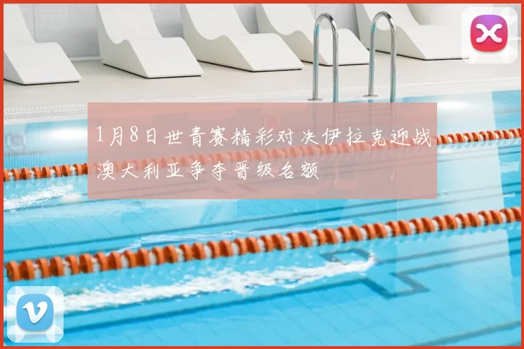 1月8日世青赛精彩对决伊拉克迎战澳大利亚争夺晋级名额
