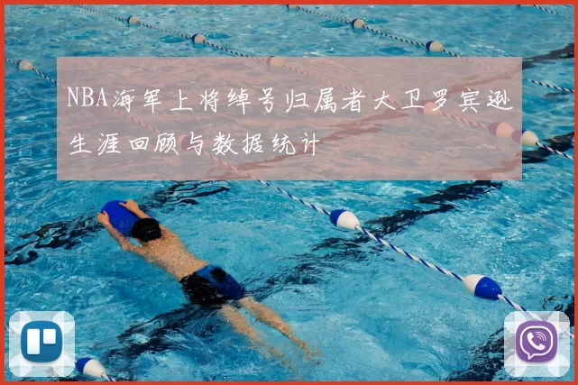 NBA海军上将绰号归属者大卫罗宾逊生涯回顾与数据统计