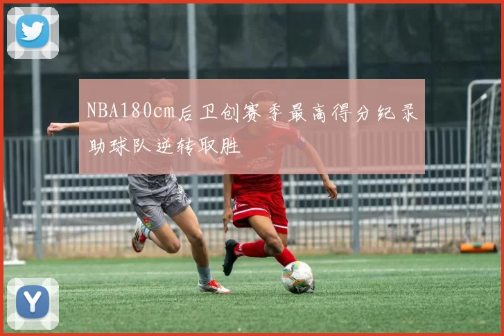 NBA180cm后卫创赛季最高得分纪录助球队逆转取胜