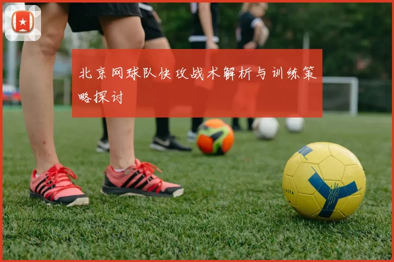 北京网球队快攻战术解析与训练策略探讨