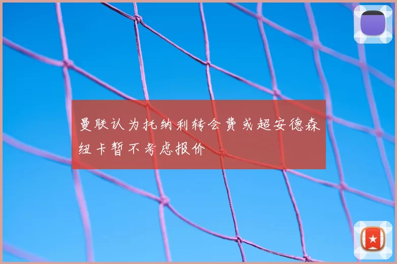 曼联认为托纳利转会费或超安德森纽卡暂不考虑报价
