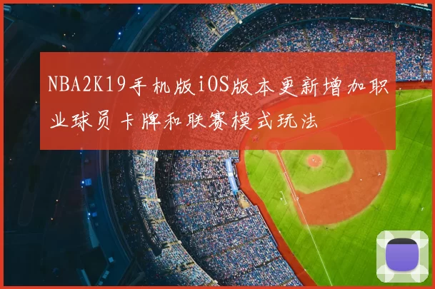 NBA2K19手机版iOS版本更新增加职业球员卡牌和联赛模式玩法