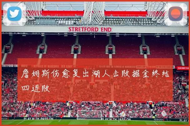 詹姆斯伤愈复出湖人击败掘金终结四连败
