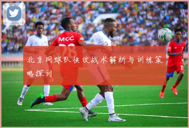 北京网球队快攻战术解析与训练策略探讨