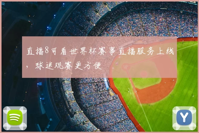 直播8可看世界杯赛事直播服务上线，球迷观赛更方便