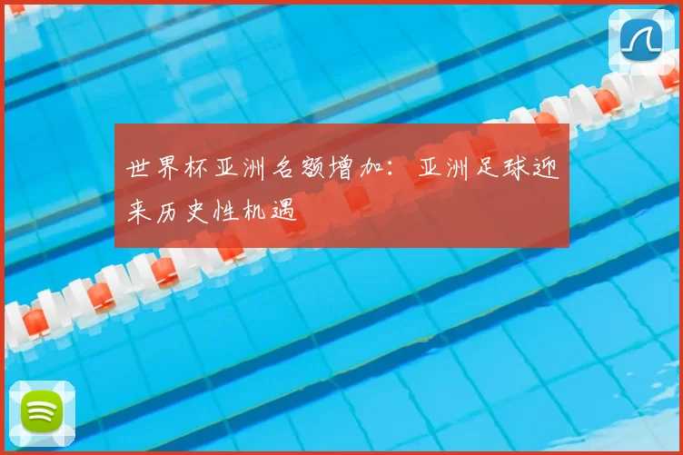 世界杯亚洲名额增加:亚洲足球迎来历史性机遇