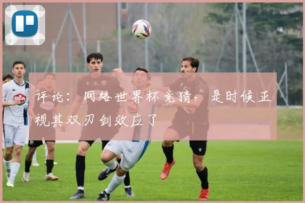 评论：网络世界杯竞猜，是时候正视其双刃剑效应了