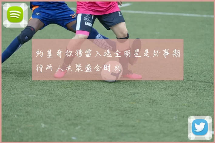 约基奇称穆雷入选全明星是好事期待两人共聚盛会时刻