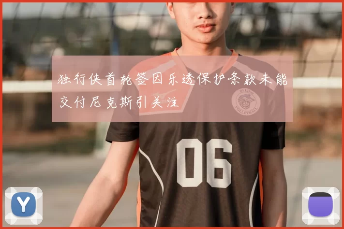 独行侠首轮签因乐透保护条款未能交付尼克斯引关注