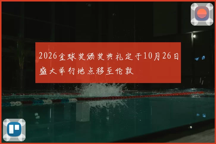 2026金球奖颁奖典礼定于10月26日盛大举行地点移至伦敦