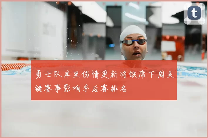 勇士队库里伤情更新将缺席下周关键赛事影响季后赛排名