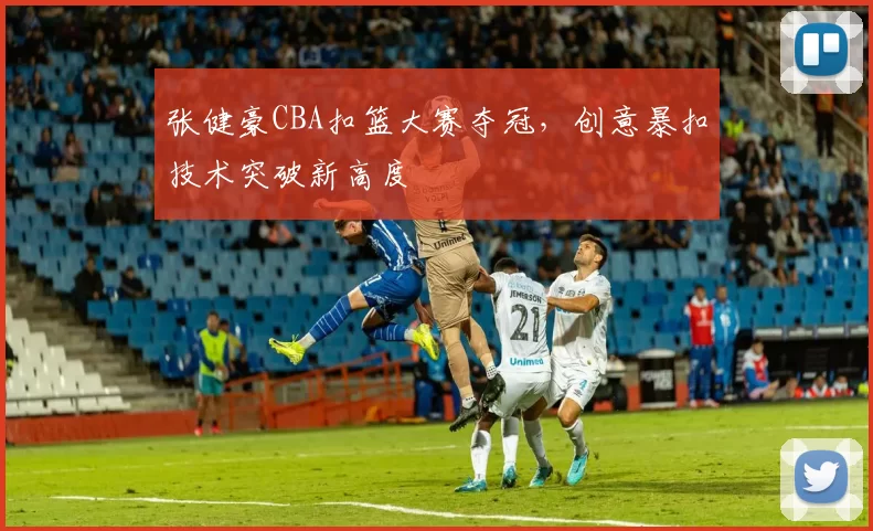 张健豪CBA扣篮大赛夺冠，创意暴扣技术突破新高度