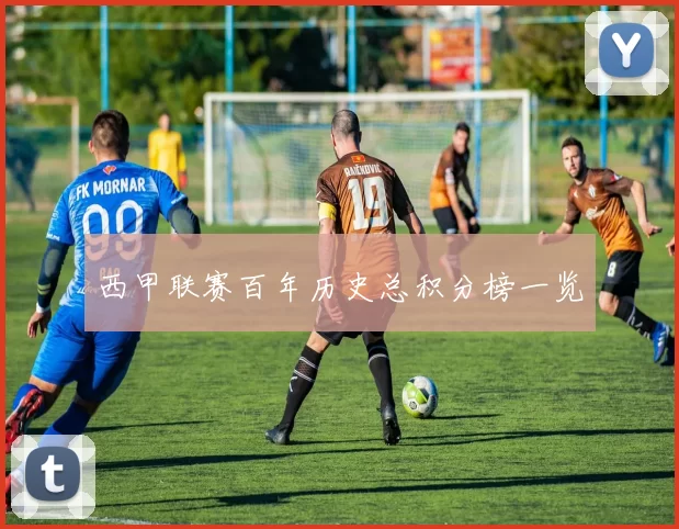 西甲联赛百年历史总积分榜一览