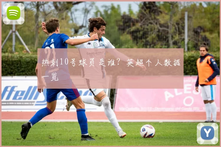 热刺10号球员是谁?英超个人数据一览