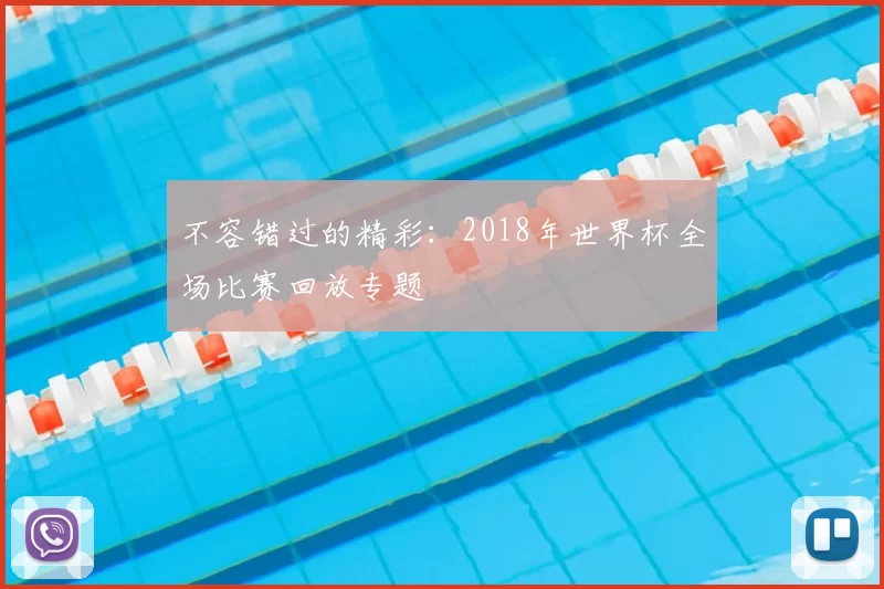 不容错过的精彩:2018年世界杯全场比赛回放专题