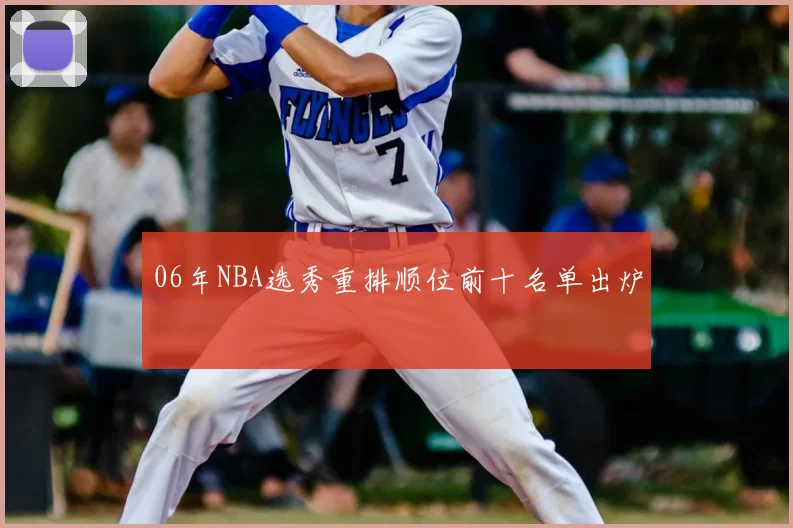 06年NBA选秀重排顺位前十名单出炉