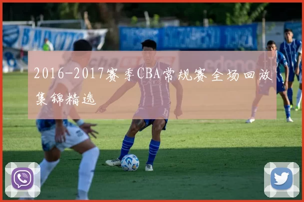 2016-2017赛季CBA常规赛全场回放集锦精选