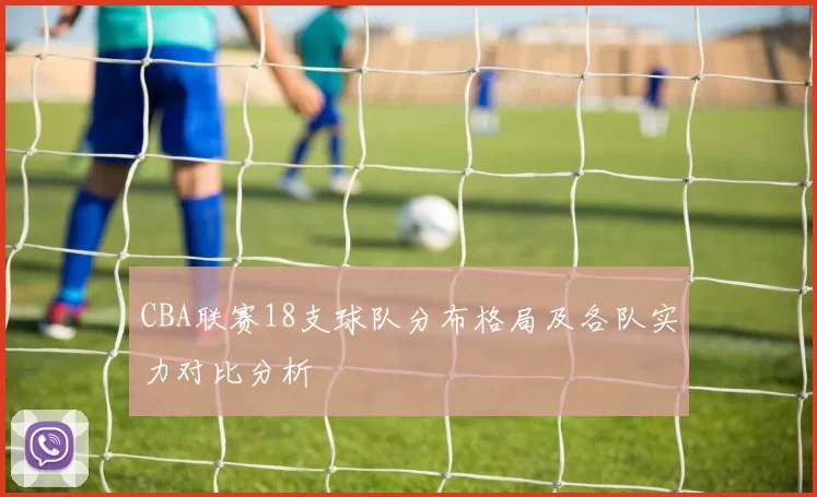 CBA联赛18支球队分布格局及各队实力对比分析