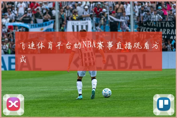 飞速体育平台的NBA赛事直播观看方式