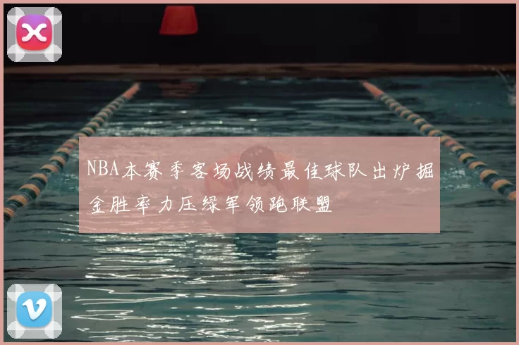 NBA本赛季客场战绩最佳球队出炉掘金胜率力压绿军领跑联盟