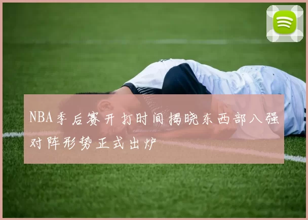 NBA季后赛开打时间揭晓东西部八强对阵形势正式出炉