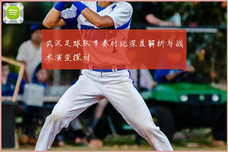 武汉足球队节奏对比深度解析与战术演变探讨