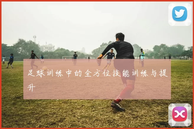 足球训练中的全方位技能训练与提升