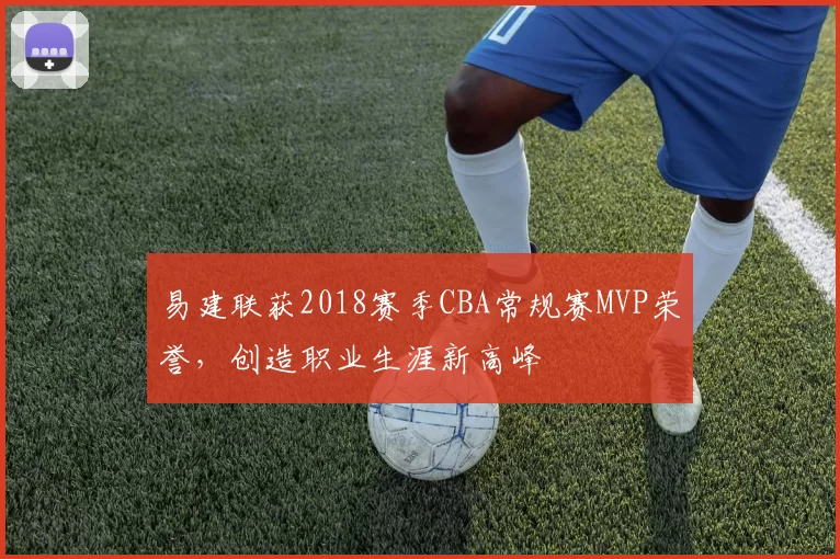 易建联获2018赛季CBA常规赛MVP荣誉，创造职业生涯新高峰