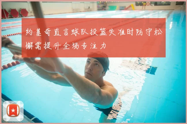 约基奇直言球队投篮失准时防守松懈需提升全场专注力
