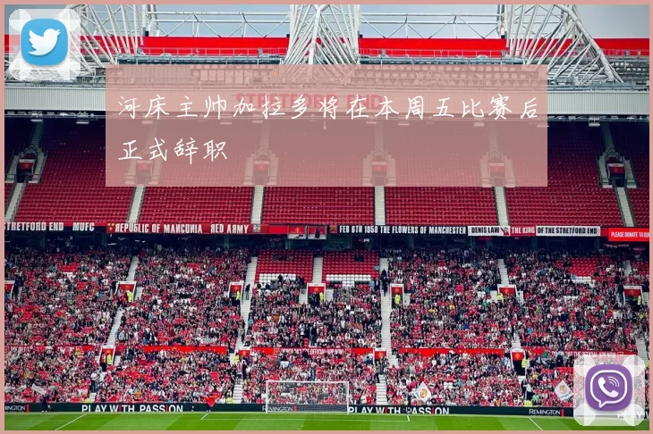 河床主帅加拉多将在本周五比赛后正式辞职