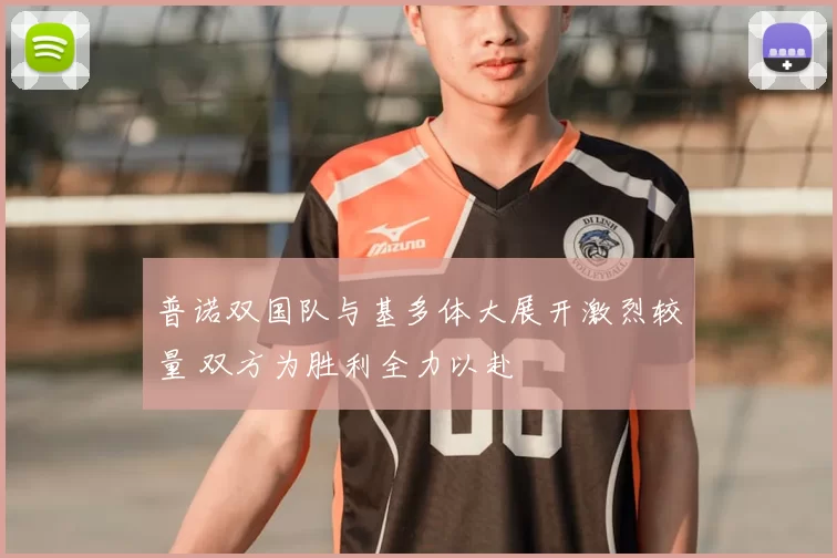 普诺双国队与基多体大展开激烈较量 双方为胜利全力以赴