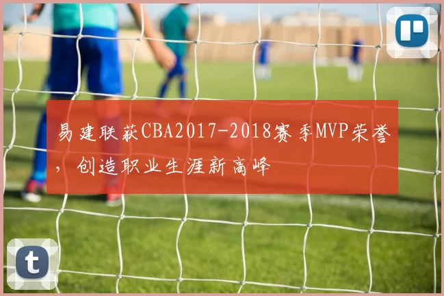 易建联获CBA2017-2018赛季MVP荣誉,创造职业生涯新高峰