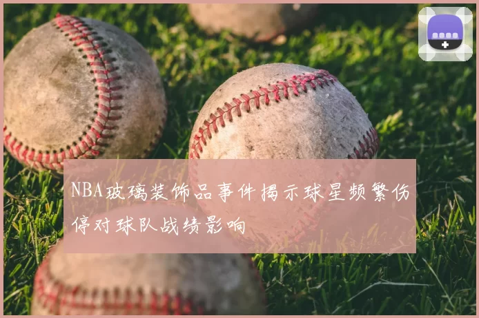 NBA玻璃装饰品事件揭示球星频繁伤停对球队战绩影响