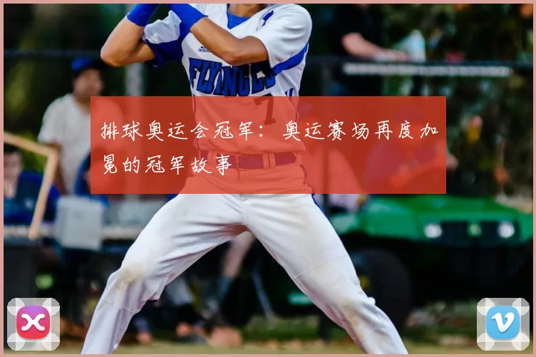排球奥运会冠军：奥运赛场再度加冕的冠军故事