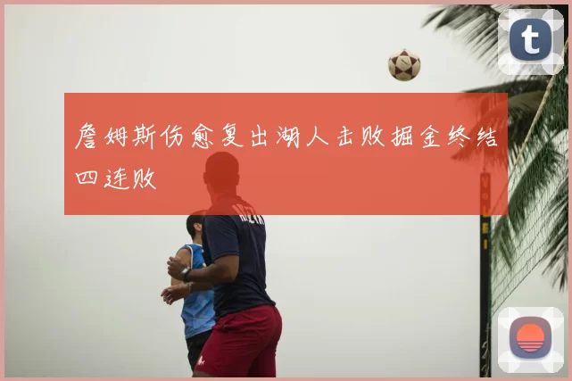 詹姆斯伤愈复出湖人击败掘金终结四连败