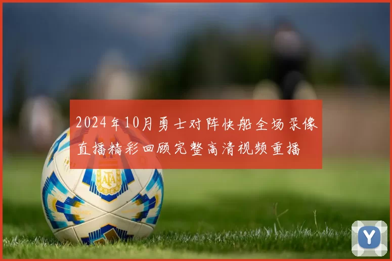 2024年10月勇士对阵快船全场录像直播精彩回顾完整高清视频重播