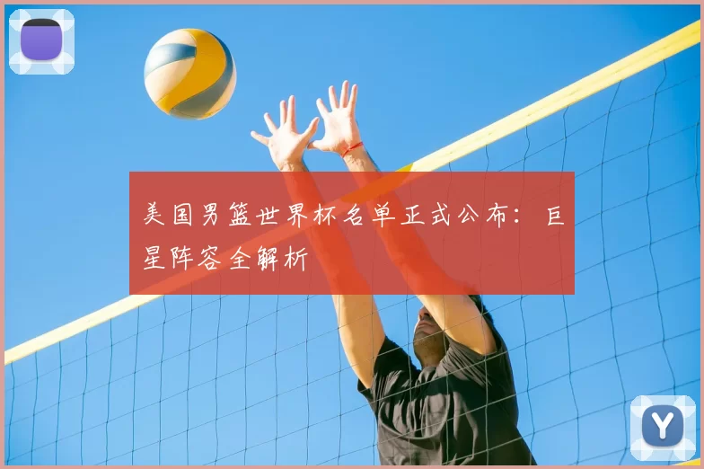美国男篮世界杯名单正式公布：巨星阵容全解析