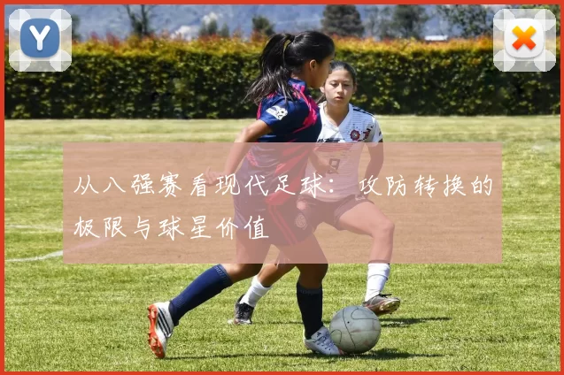 从八强赛看现代足球:攻防转换的极限与球星价值