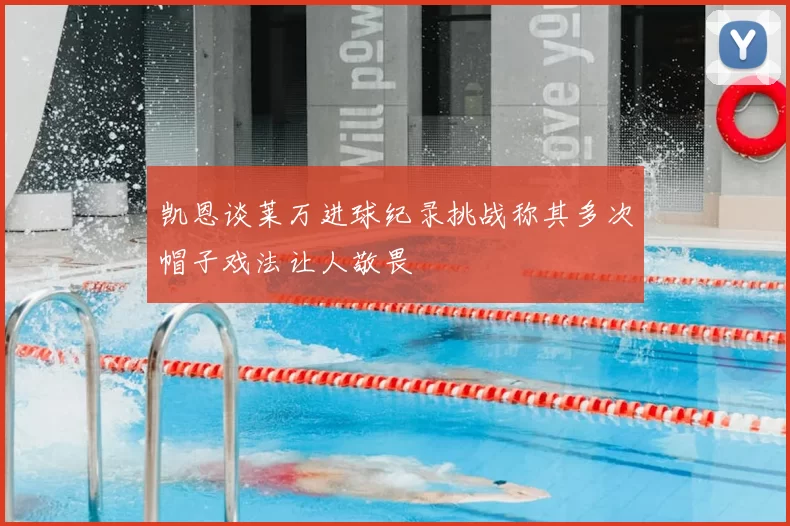 凯恩谈莱万进球纪录挑战称其多次帽子戏法让人敬畏