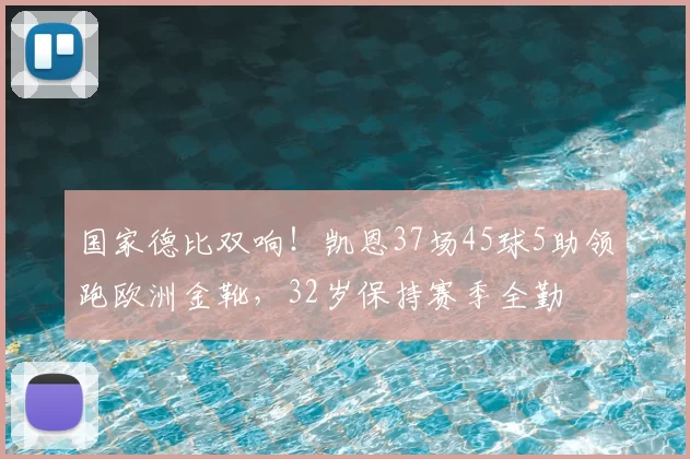 国家德比双响!凯恩37场45球5助领跑欧洲金靴,32岁保持赛季全勤
