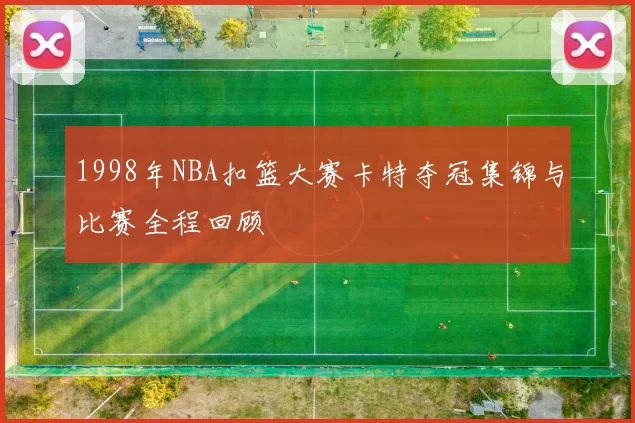 1998年NBA扣篮大赛卡特夺冠集锦与比赛全程回顾