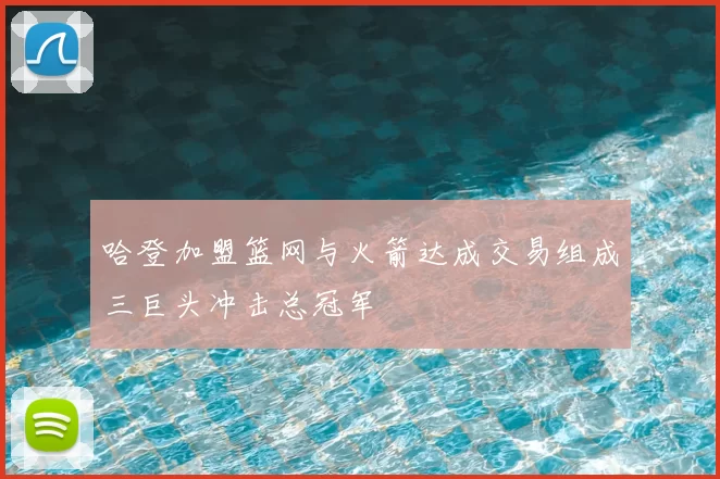 哈登加盟篮网与火箭达成交易组成三巨头冲击总冠军