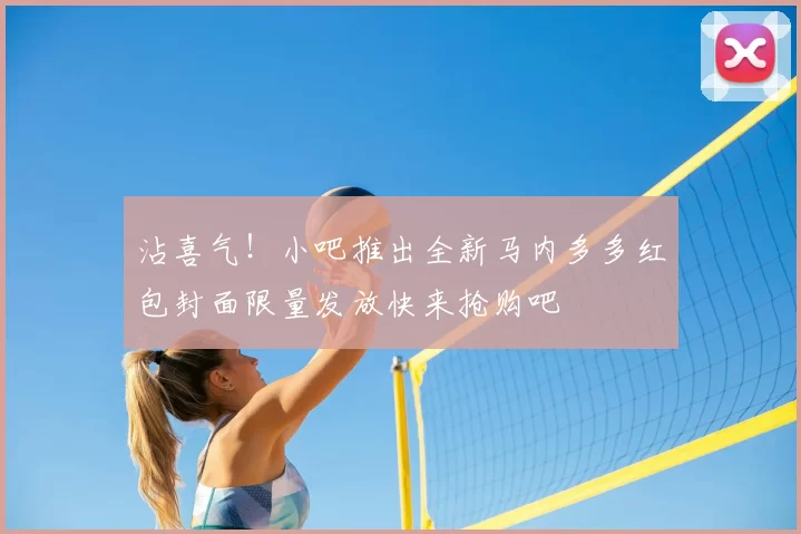 沾喜气！小吧推出全新马内多多红包封面限量发放快来抢购吧