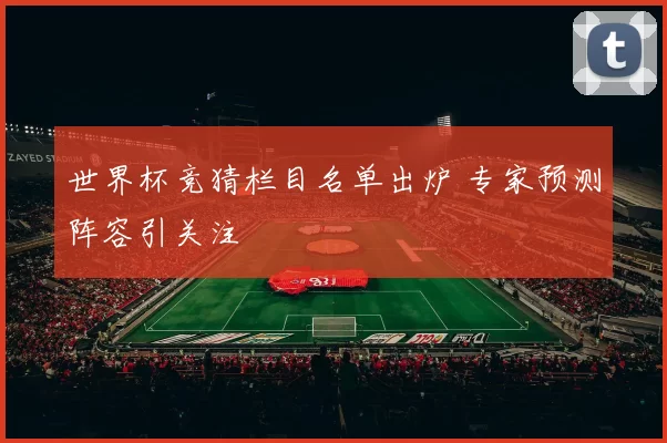 世界杯竞猜栏目名单出炉 专家预测阵容引关注
