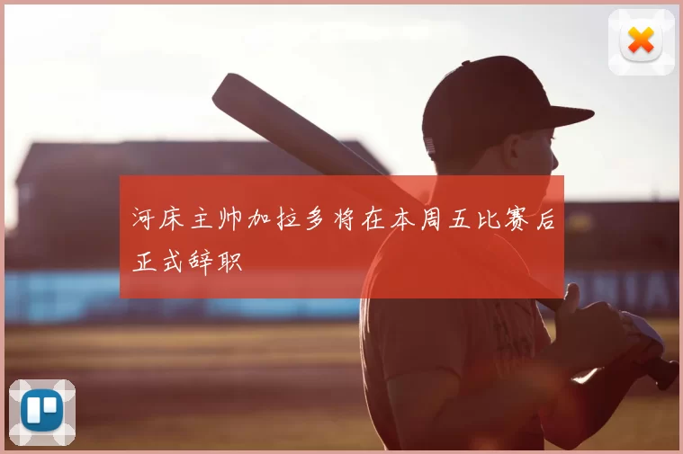 河床主帅加拉多将在本周五比赛后正式辞职