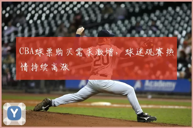 CBA球票购买需求激增，球迷观赛热情持续高涨