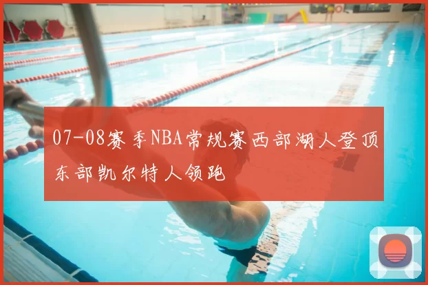 07-08赛季NBA常规赛西部湖人登顶东部凯尔特人领跑