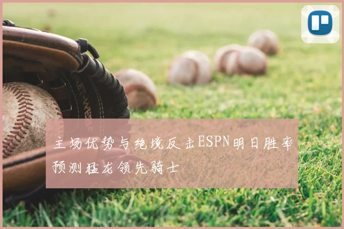 主场优势与绝境反击ESPN明日胜率预测猛龙领先骑士